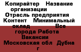Копирайтер › Название организации ­ Delta › Отрасль предприятия ­ Контент › Минимальный оклад ­ 15 000 - Все города Работа » Вакансии   . Московская обл.,Дубна г.